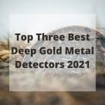 Top Three Best Deep Gold Metal Detectors 2021 Top Three Best Deep Gold Metal Detectors 2023