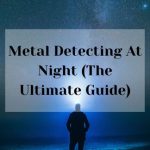 Metal Detecting At Nights ( The Ultimate Guide)